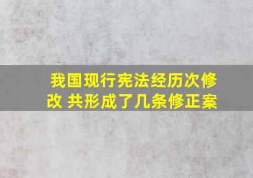 我国现行宪法经历次修改 共形成了几条修正案